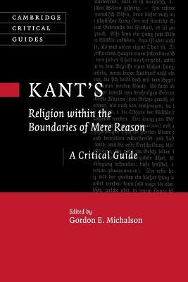 Kant's Religion Within the Boundaries of Mere Reason: A Critical Guide by Michalson, Gordon