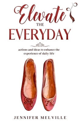Elevate the Everyday: actions and ideas to enhance the experience of daily life by Melville, Jennifer