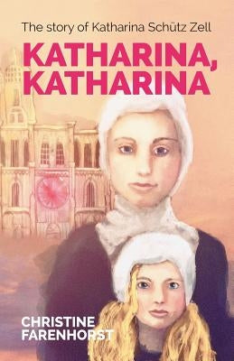 Katharina, Katharina: The Story of Katharina Schütz Zell by Farenhorst, Christine