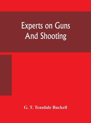 Experts on guns and shooting by T. Teasdale Buckell, G.