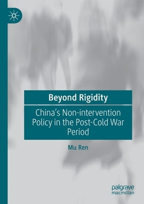 Beyond Rigidity: China's Non-Intervention Policy in the Post-Cold War Period by Ren, Mu