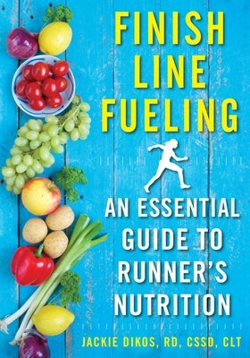 Finish Line Fueling: An Essential Guide to Runner's Nutrition by Dikos, Jackie