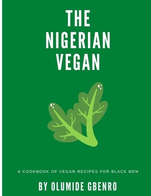 The Nigerian Vegan: A Cookbook Of Vegan Recipes For Black Men by Gbenro, Olumide
