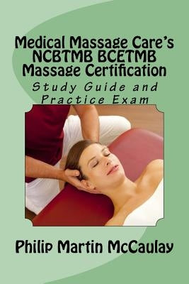 Medical Massage Care's NCBTMB BCETMB Massage Certification Study Guide and Practice Exam by McCaulay, Philip Martin