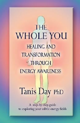 The Whole You: Healing and Transformation Through Energy Awareness by Day, Tanis