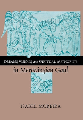 Dreams, Visions, and Spiritual Authority in Merovingian Gaul by Moreira, Isabel