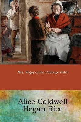 Mrs. Wiggs of the Cabbage Patch by Rice, Alice Caldwell Hegan