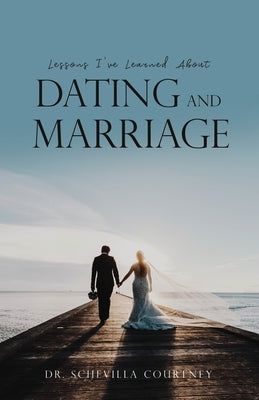 Lessons I've Learned About Dating and Marriage by Courtney, Schevilla