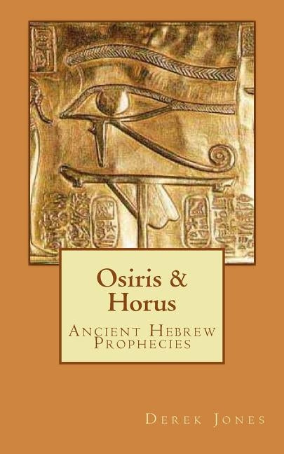 Osiris & Horus: Ancient Hebrew Prophecies by Jones, Derek a.