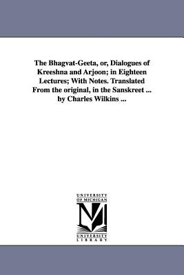 The Bhagvat-Geeta, or, Dialogues of Kreeshna and Arjoon; in Eighteen Lectures; With Notes. Translated From the original, in the Sanskreet ... by Charl by Wilkins, Charles Trans