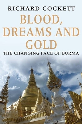 Blood, Dreams and Gold: The Changing Face of Burma by Cockett, Richard