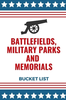 Battlefields, Military Parks And Memorials Bucket List: Full Guide To All National Military Parks And Memorials In The U.S by Press, Lunar Books