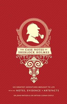The Case Notes of Sherlock Holmes: His Greatest Adventures Brought to Life with His Notes, Evidence & Artifacts by Doyle, Sir Arthur Conan
