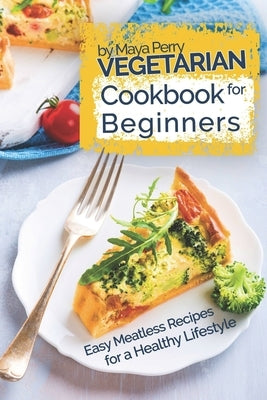 Vegetarian Cookbook for Beginners: Easy Meatless Recipes for a Healthy Lifestyle by Perry, Maya