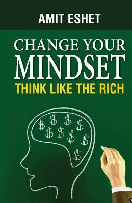Change Your Mindset: Think Like The Rich by Eshet, Amit