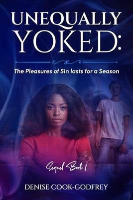 Unequally Yoked: The Pleasures of Sin lasts for a Season by Godfrey, Denise Cook