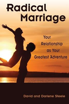 Radical Marriage: Your Relationship as Your Greatest Adventure by Steele, Darlene
