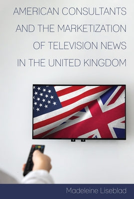 American Consultants and the Marketization of Television News in the United Kingdom by Copeland, David