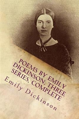 Poems by Emily Dickinson, Three Series, Complete by Dickinson, Emily