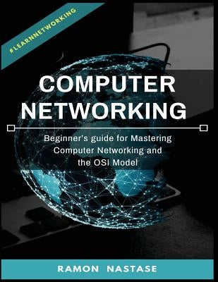 Computer Networking: Beginner's guide for Mastering Computer Networking and the by Nastase, Ramon