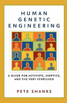 Human Genetic Engineering: A Guide for Activists, Skeptics, and the Very Perplexed by Shanks, Pete