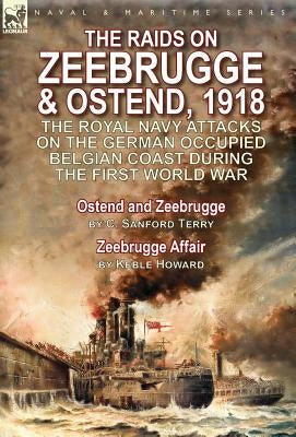 The Raids on Zeebrugge & Ostend 1918: The Royal Navy Attacks on the German Occupied Belgian Coast During the First World War-Ostend and Zeebrugge by C by Terry, C. Sanford