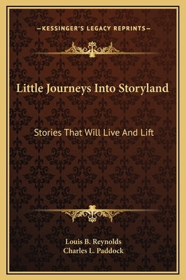 Little Journeys Into Storyland: Stories That Will Live and Lift by Reynolds, Louis B.