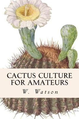 Cactus Culture For Amateurs by Watson, W.