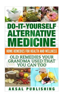 Home Remedies: Do It Yourself Alternative Medicine by Sakul, Aksal