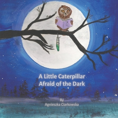 A Little Caterpillar Afraid of the Dark by Ciarkowska, Agnieszka