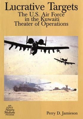 Lucrative Targets: The U.S. Air Force in the Kuwaiti Theater of Operations by U. S. Air Force