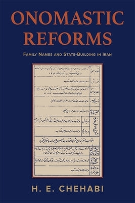 Onomastic Reforms: Family Names and State Building in Iran by Chehabi, H. E.