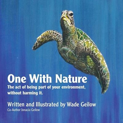 One With Nature: The act of being part of your environment, without harming it. by Geilow, Wade