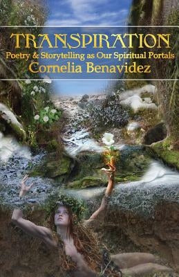 Transpiration: Poetry and Storytelling as Our Spiritual Portals by Benavidez, Cornelia