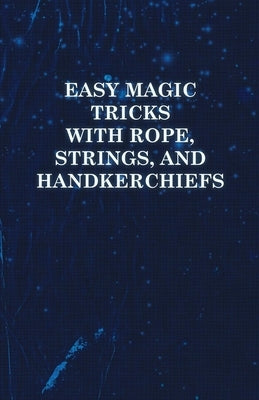 Easy Magic Tricks with Rope, Strings, and Handkerchiefs by Anon