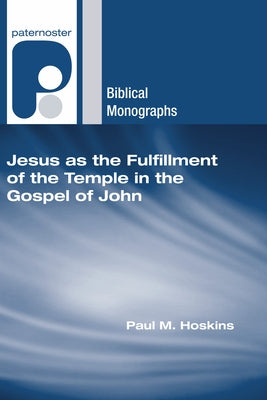 Jesus as the Fulfillment of the Temple in the Gospel of John by Hoskins, Paul M.