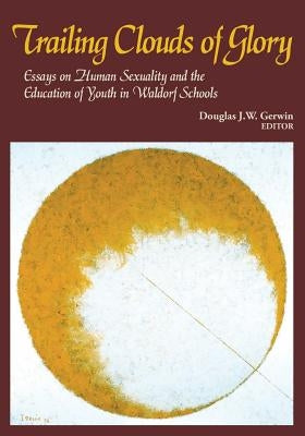 Trailing Clouds of Glory: Essays on Human Sexuality and the Education of Youth in Waldorf Schools by Gerwin, Douglas J. W.