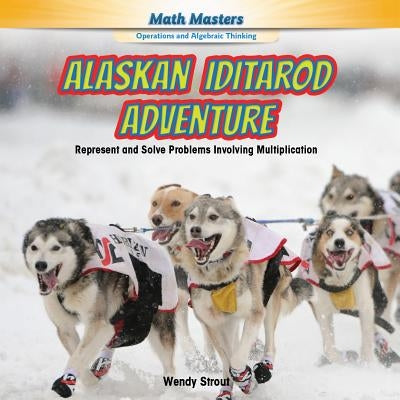 Alaskan Iditarod Adventure: Represent and Solve Problems Involving Multiplication by Strout, Wendy