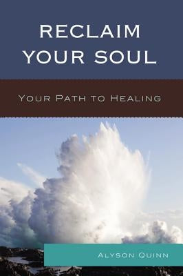 Reclaim Your Soul: Your Path to Healing by Quinn, Alyson