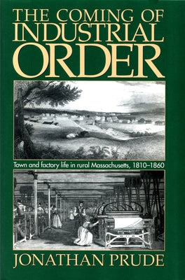 Coming of Industrial Order: Town and Factory Life in Rural Massachusetts, 1810-1860 by Prude, Jonathan