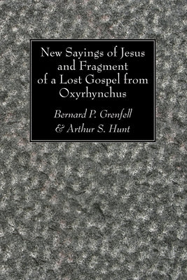 New Sayings of Jesus and Fragment of a Lost Gospel by Grenfell, Bernard P.