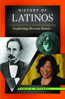 History of Latinos: Exploring Diverse Roots by Mitchell, Pablo R.