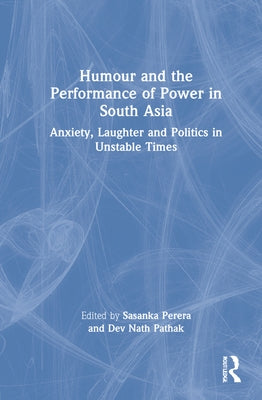 Humour and the Performance of Power in South Asia: Anxiety, Laughter and Politics in Unstable Times by Perera, Sasanka
