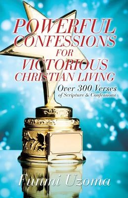 Powerful Confessions for Victorious Christian Living by Uzoma, Funmi