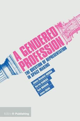 A Gendered Profession: The Question of Representation in Space Making by Brown, James Benedict