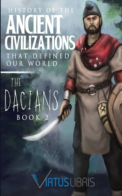 Enemies of Ancient Rome: History of the Ancient Civilizations that Defined our World: The Dacians by Libris, Virtus