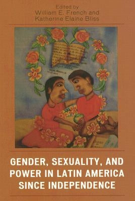 Gender, Sexuality, and Power in Latin America Since Independence by French, William E.