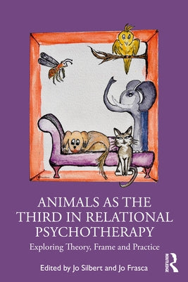 Animals as the Third in Relational Psychotherapy: Exploring Theory, Frame and Practice by Silbert, Jo