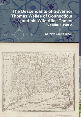 The Descendants of Governor Thomas Welles of Connecticut and his Wife Alice Tomes, Volume 3, Part A by Black, Kathryn Smith