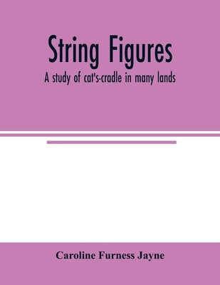 String figures; a study of cat's-cradle in many lands by Furness Jayne, Caroline